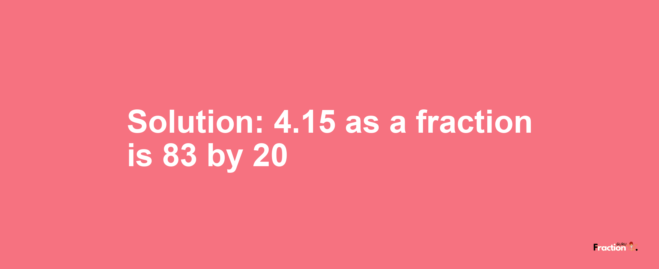 Solution:4.15 as a fraction is 83/20